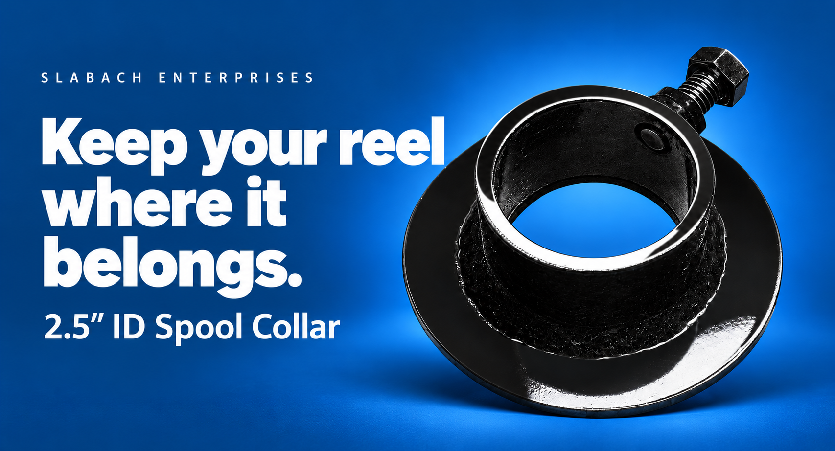 Keep your reel where it belongs. Slabach 2.5-inch ID spool collar.